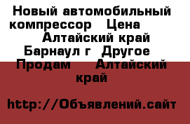 Новый автомобильный компрессор › Цена ­ 1 000 - Алтайский край, Барнаул г. Другое » Продам   . Алтайский край